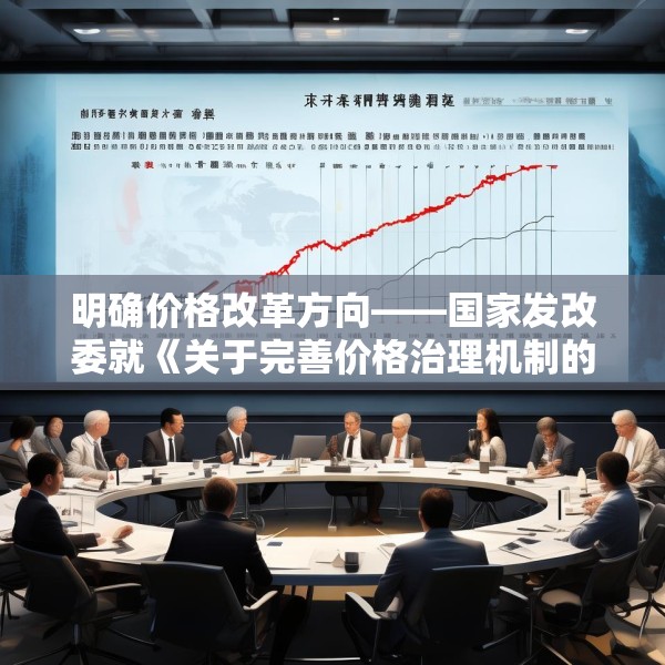明确价格改革方向——国家发改委就《关于完善价格治理机制的意见》答问