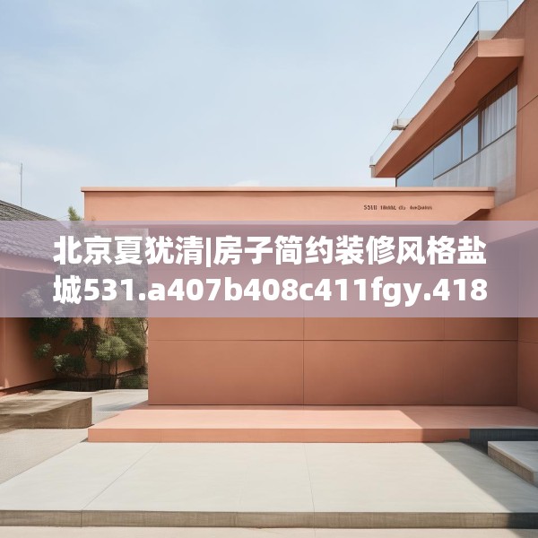 北京夏犹清|房子简约装修风格盐城531.a407b408c411fgy.418fghfd