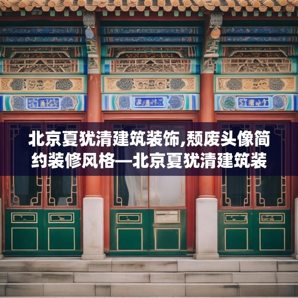 北京夏犹清建筑装饰,颓废头像简约装修风格—北京夏犹清建筑装饰277.a153b154c157fgy.164fdsfds