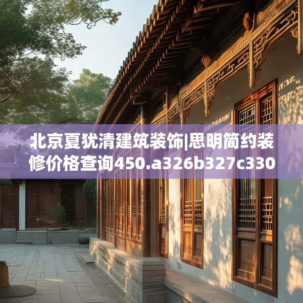 北京夏犹清建筑装饰|思明简约装修价格查询450.a326b327c330fgy.337nbn