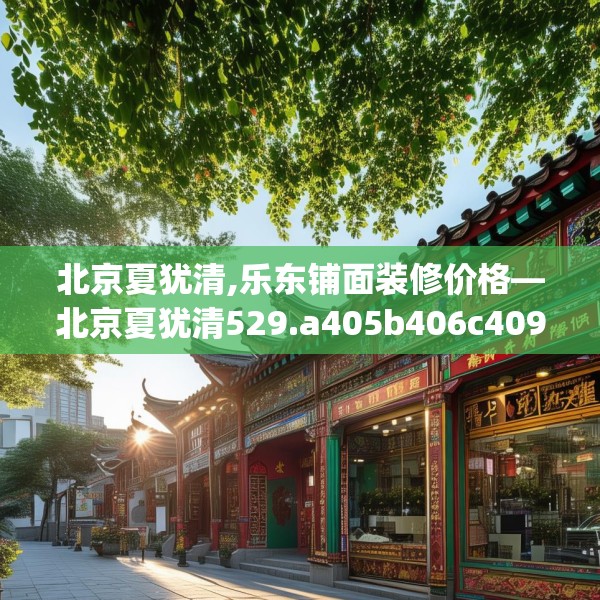 北京夏犹清,乐东铺面装修价格—北京夏犹清529.a405b406c409fgy.416fdsfds