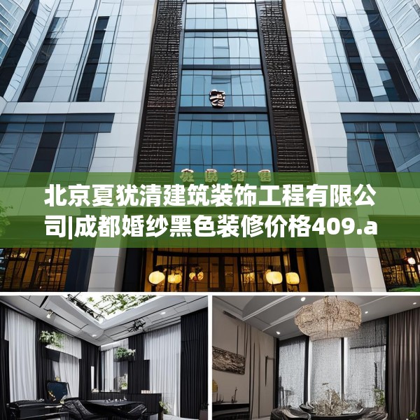 北京夏犹清建筑装饰工程有限公司|成都婚纱黑色装修价格409.a285b286c289fgy.296poiy