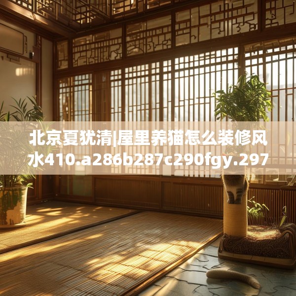 北京夏犹清|屋里养猫怎么装修风水410.a286b287c290fgy.297xczxv