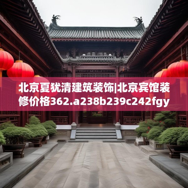 北京夏犹清建筑装饰|北京宾馆装修价格362.a238b239c242fgy.24976671