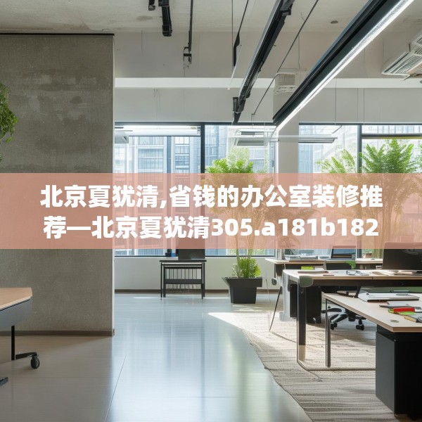 北京夏犹清,省钱的办公室装修推荐—北京夏犹清305.a181b182c185fgy.192bnbn