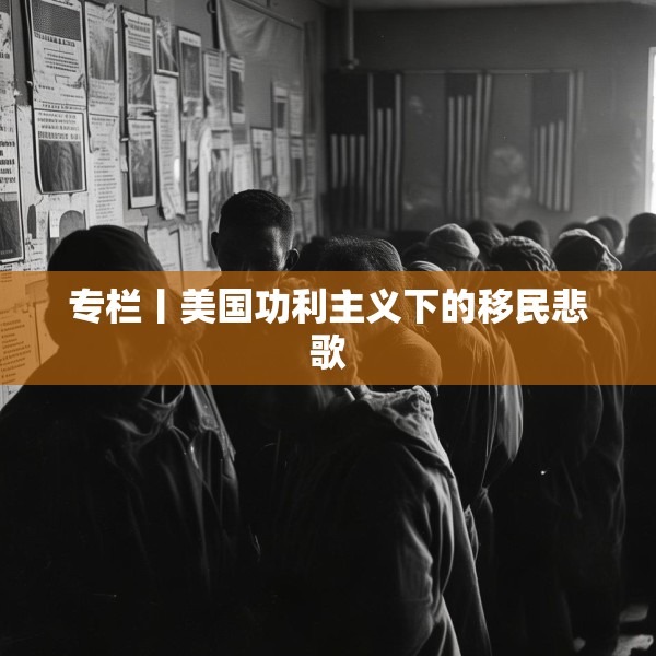 专栏丨美国功利主义下的移民悲歌