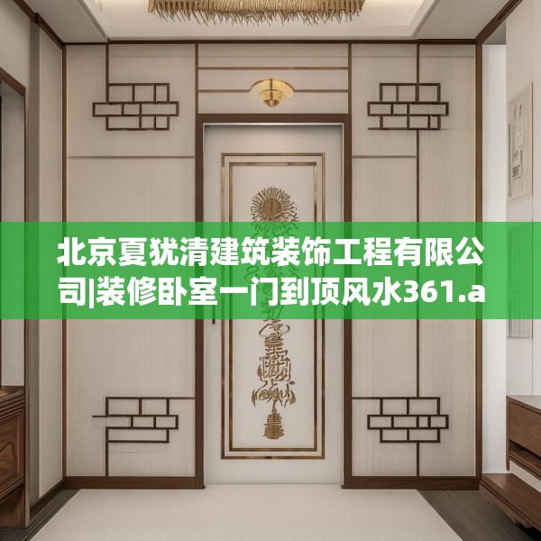 北京夏犹清建筑装饰工程有限公司|装修卧室一门到顶风水361.a237b238c241fgy.248jhhj