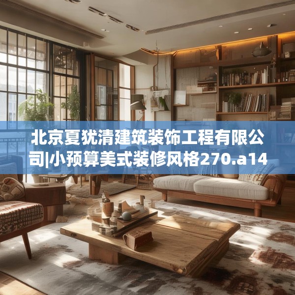 北京夏犹清建筑装饰工程有限公司|小预算美式装修风格270.a146b147c150fgy.157nbn