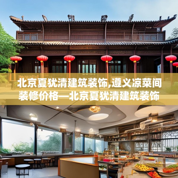 北京夏犹清建筑装饰,遵义凉菜间装修价格—北京夏犹清建筑装饰523.a399b400c403fgy.410jhhj