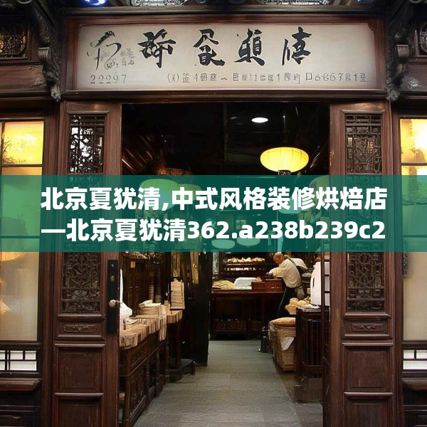 北京夏犹清,中式风格装修烘焙店—北京夏犹清362.a238b239c242fgy.24976671
