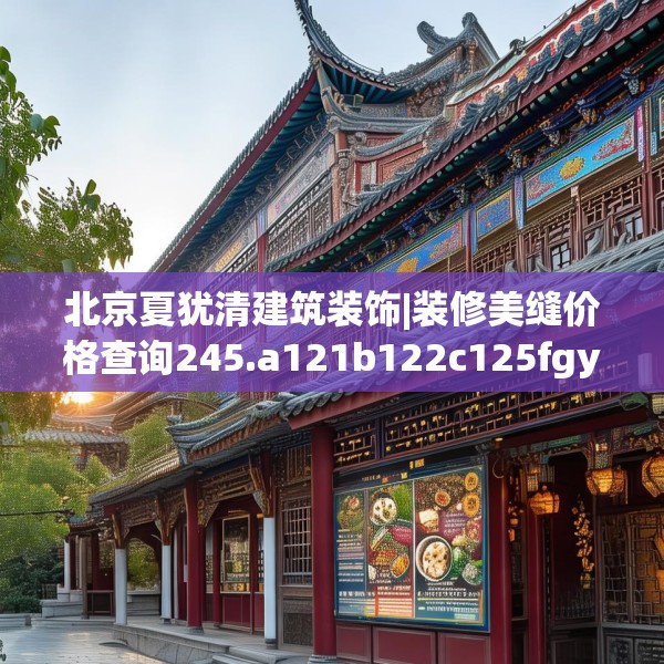 北京夏犹清建筑装饰|装修美缝价格查询245.a121b122c125fgy.132cvcx