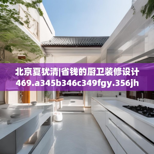 北京夏犹清|省钱的厨卫装修设计469.a345b346c349fgy.356jhhj