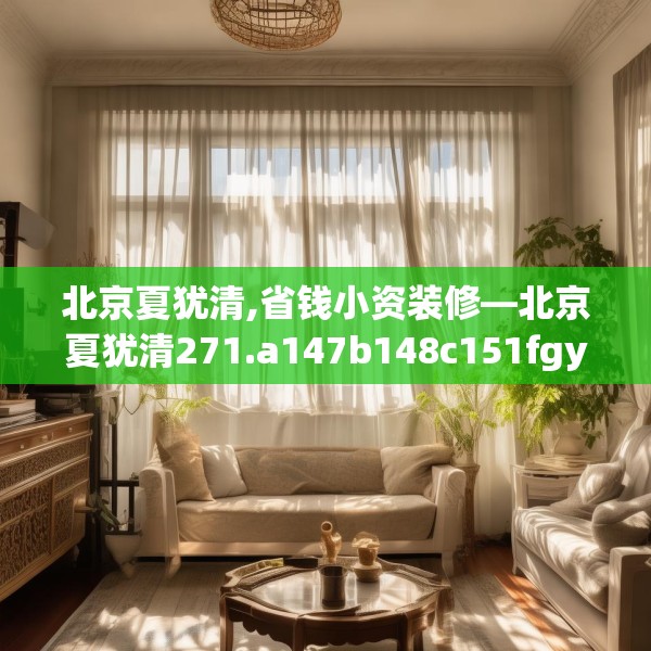 北京夏犹清,省钱小资装修—北京夏犹清271.a147b148c151fgy.158jhhj