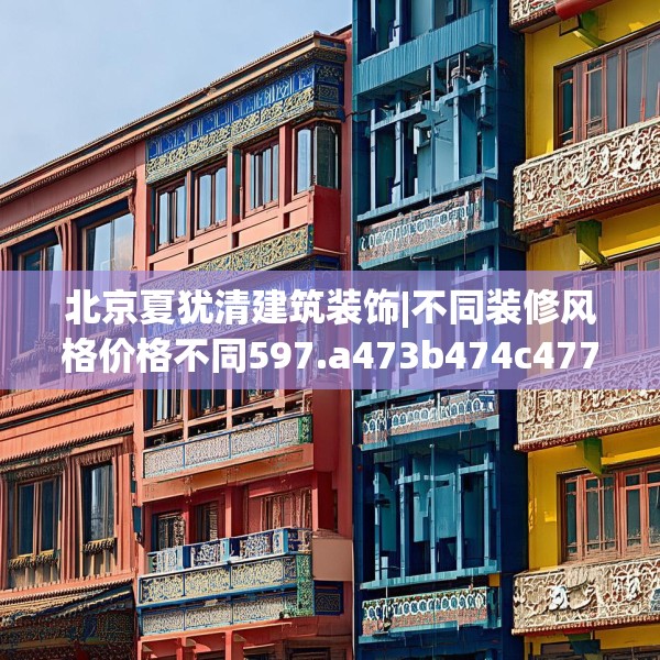 北京夏犹清建筑装饰|不同装修风格价格不同597.a473b474c477fgy.484uyk