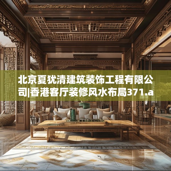 北京夏犹清建筑装饰工程有限公司|香港客厅装修风水布局371.a247b248c251fgy.258cvcx