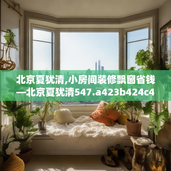 北京夏犹清,小房间装修飘窗省钱—北京夏犹清547.a423b424c427fgy.434fdsfds