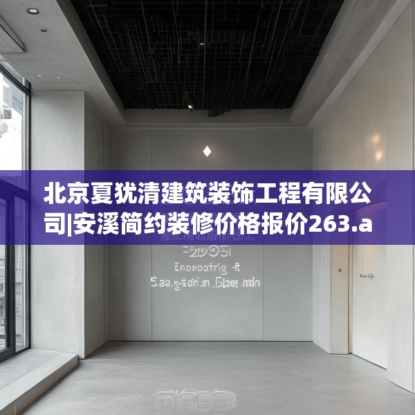北京夏犹清建筑装饰工程有限公司|安溪简约装修价格报价263.a139b140c143fgy.150cvcx