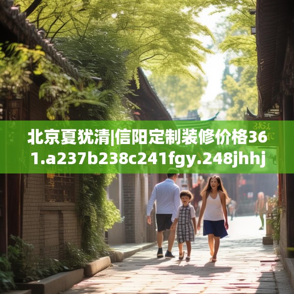 北京夏犹清|信阳定制装修价格361.a237b238c241fgy.248jhhj