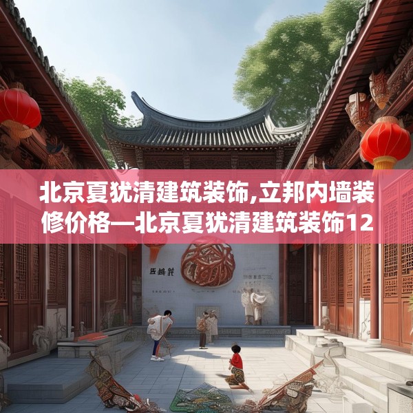 北京夏犹清建筑装饰,立邦内墙装修价格—北京夏犹清建筑装饰123.adewqe