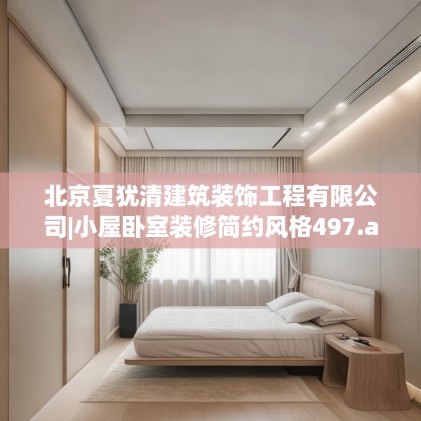 北京夏犹清建筑装饰工程有限公司|小屋卧室装修简约风格497.a373b374c377fgy.384cvcx