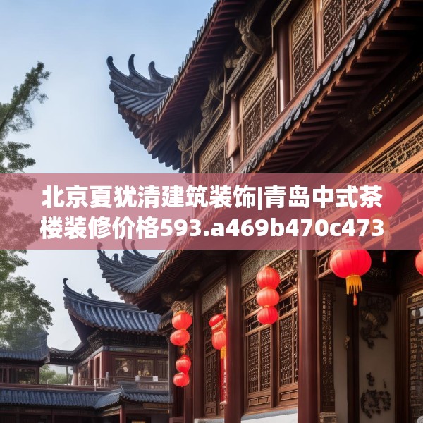 北京夏犹清建筑装饰|青岛中式茶楼装修价格593.a469b470c473fgy.480bnbn