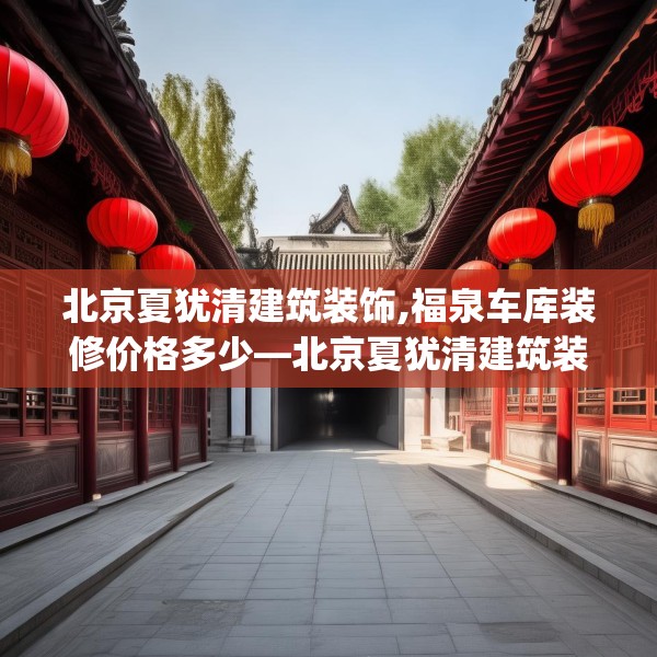 北京夏犹清建筑装饰,福泉车库装修价格多少—北京夏犹清建筑装饰279.a155b156c159fgy.166fghfd