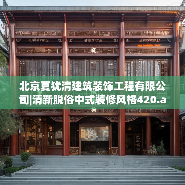 北京夏犹清建筑装饰工程有限公司|清新脱俗中式装修风格420.a296b297c300fgy.307dsfds