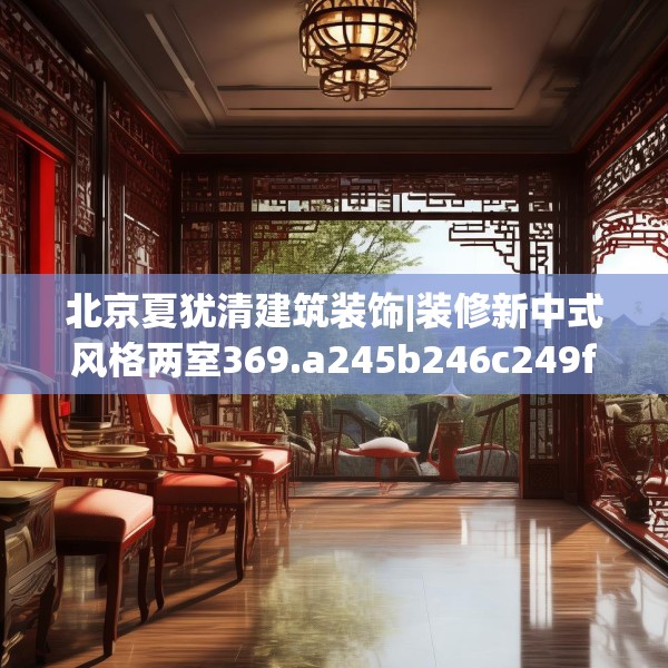 北京夏犹清建筑装饰|装修新中式风格两室369.a245b246c249fgy.256fghfd