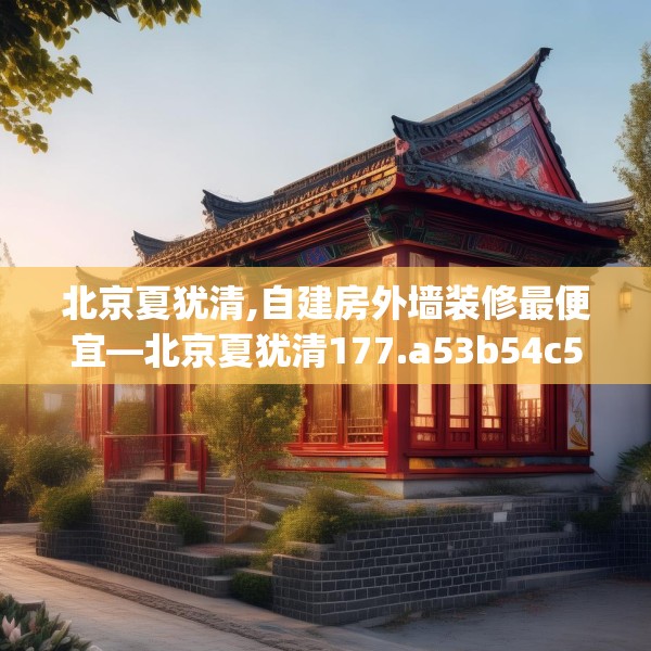 北京夏犹清,自建房外墙装修最便宜—北京夏犹清177.a53b54c57fgy.64fhsg