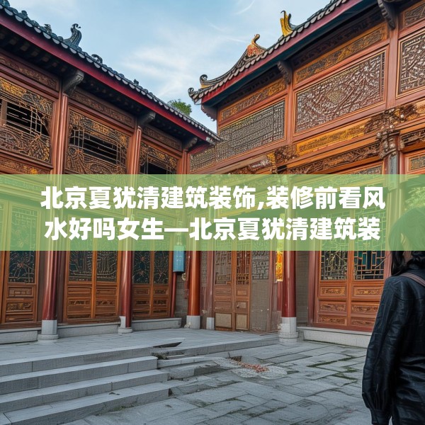 北京夏犹清建筑装饰,装修前看风水好吗女生—北京夏犹清建筑装饰511.a387b388c391fgy.398fdsfds