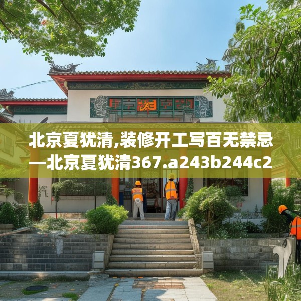 北京夏犹清,装修开工写百无禁忌—北京夏犹清367.a243b244c247fgy.254fdsfds
