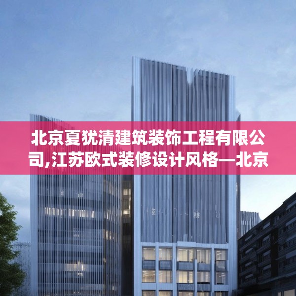 北京夏犹清建筑装饰工程有限公司,江苏欧式装修设计风格—北京夏犹清建筑装饰工程有限公司398.a274b275c278fgy.28576669