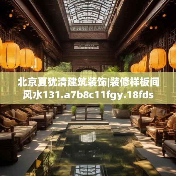 北京夏犹清建筑装饰|装修样板间风水131.a7b8c11fgy.18fds