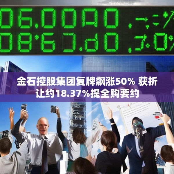 金石控股集团复牌飙涨50% 获折让约18.37%提全购要约