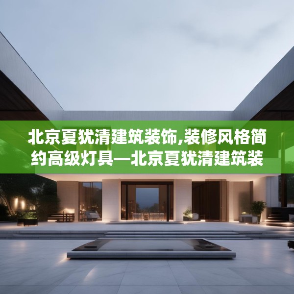 北京夏犹清建筑装饰,装修风格简约高级灯具—北京夏犹清建筑装饰265.a141b142c145fgy.152poiy
