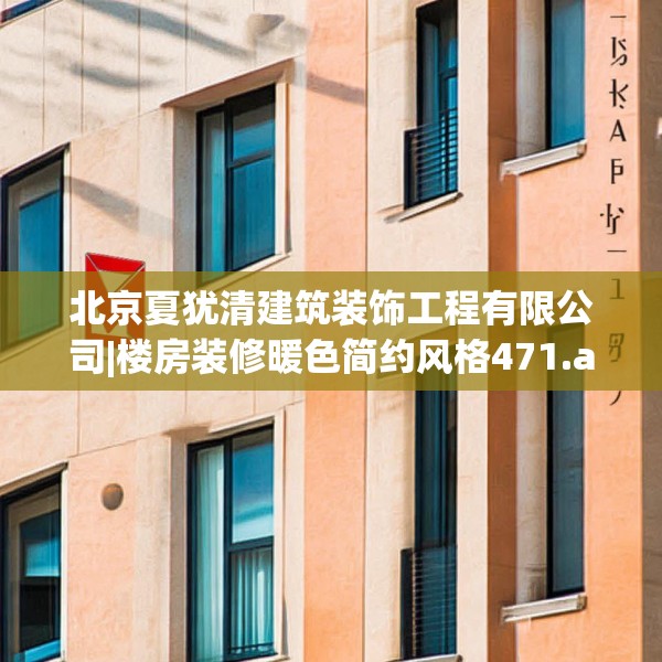 北京夏犹清建筑装饰工程有限公司|楼房装修暖色简约风格471.a347b348c351fgy.358uyk
