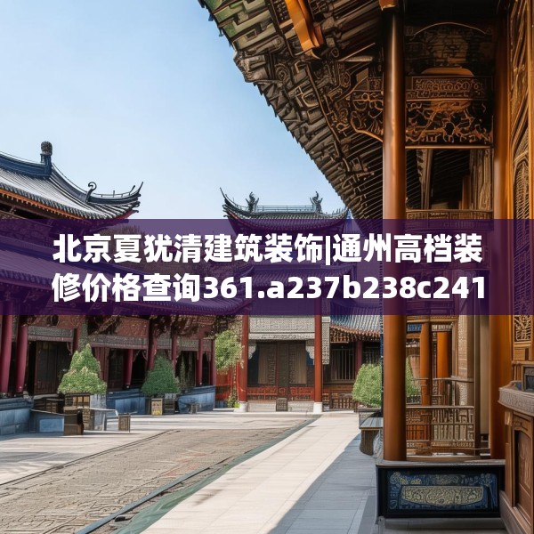北京夏犹清建筑装饰|通州高档装修价格查询361.a237b238c241fgy.248jhhj