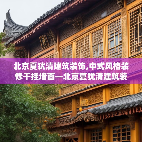 北京夏犹清建筑装饰,中式风格装修干挂墙面—北京夏犹清建筑装饰252.a128b129c132fgy.139nbn