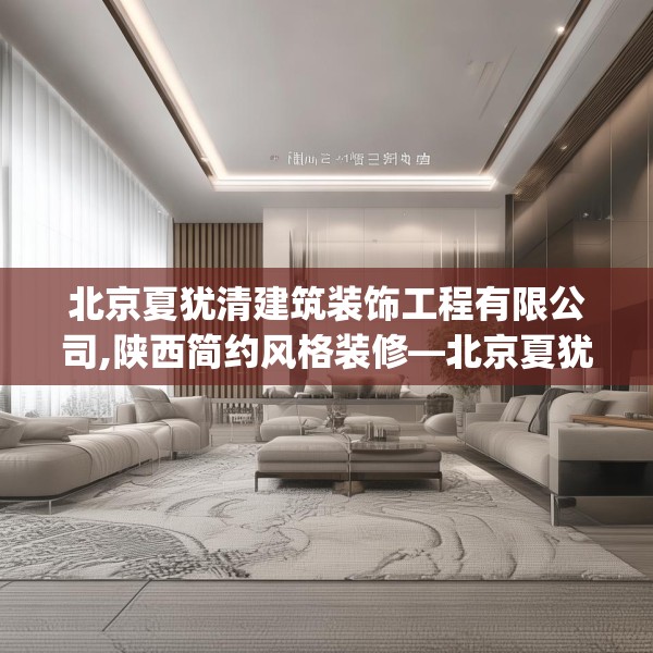 北京夏犹清建筑装饰工程有限公司,陕西简约风格装修—北京夏犹清建筑装饰工程有限公司607.a483b484c487fgy.494poiy