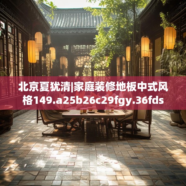 北京夏犹清|家庭装修地板中式风格149.a25b26c29fgy.36fds