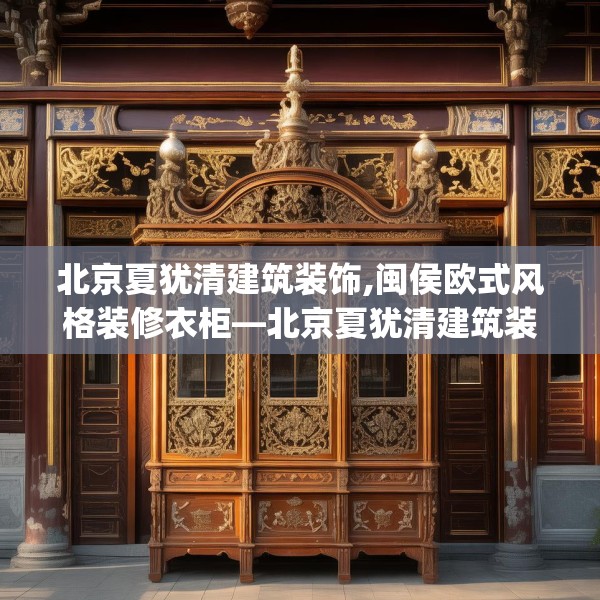 北京夏犹清建筑装饰,闽侯欧式风格装修衣柜—北京夏犹清建筑装饰323.a199b200c203fgy.210bnbn