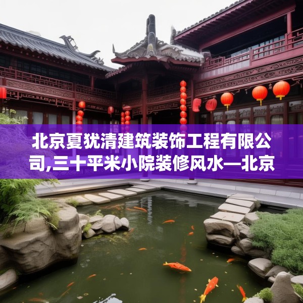 北京夏犹清建筑装饰工程有限公司,三十平米小院装修风水—北京夏犹清建筑装饰工程有限公司389.a265b266c269fgy.276cvcx