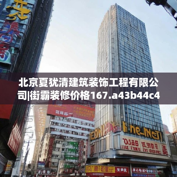 北京夏犹清建筑装饰工程有限公司|街霸装修价格167.a43b44c47fgy.54fds