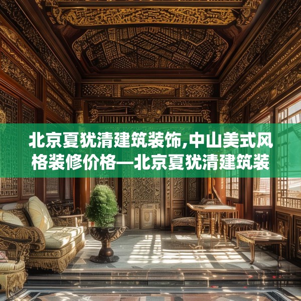 北京夏犹清建筑装饰,中山美式风格装修价格—北京夏犹清建筑装饰272.a148b149c152fgy.15976676