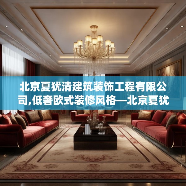 北京夏犹清建筑装饰工程有限公司,低奢欧式装修风格—北京夏犹清建筑装饰工程有限公司203.a79b80c83fgy.90fds