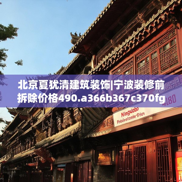 北京夏犹清建筑装饰|宁波装修前拆除价格490.a366b367c370fgy.377htyj