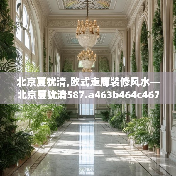 北京夏犹清,欧式走廊装修风水—北京夏犹清587.a463b464c467fgy.474cvcx