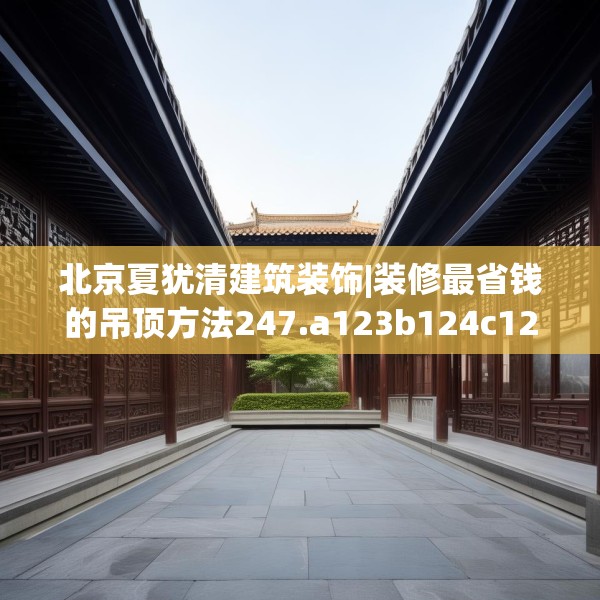 北京夏犹清建筑装饰|装修最省钱的吊顶方法247.a123b124c127fgy.134poiy
