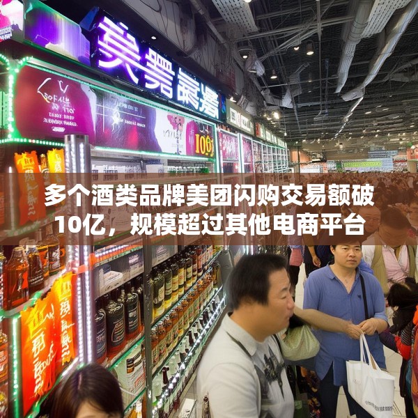 多个酒类品牌美团闪购交易额破10亿，规模超过其他电商平台