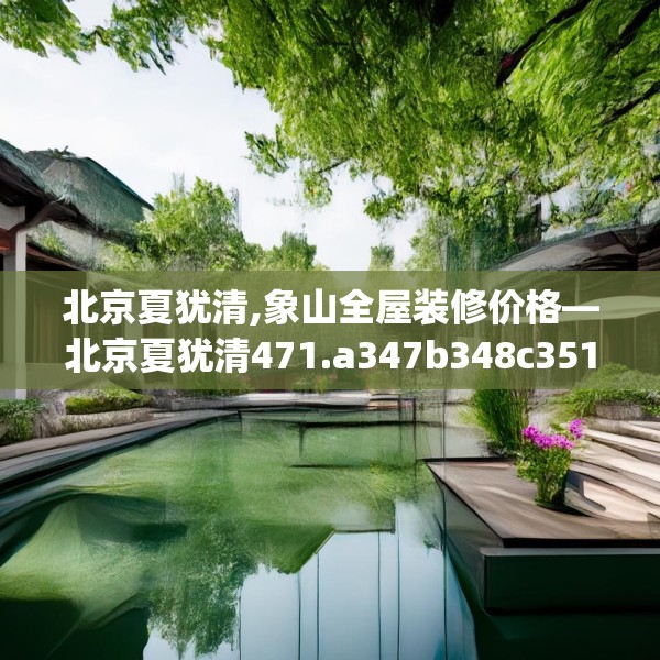 北京夏犹清,象山全屋装修价格—北京夏犹清471.a347b348c351fgy.358uyk